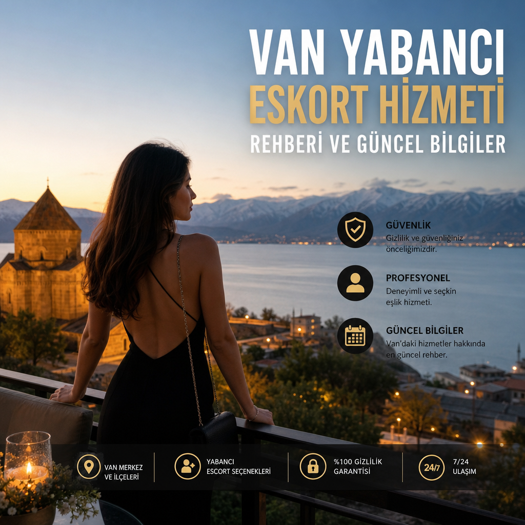 Van yabancı eskort hizmeti rehberi ve güncel bilgiler için profesyonel ve güvenli eskort seçenekleri