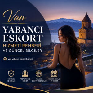 Van yabancı eskort hizmeti rehberi ve güncel bilgiler, profesyonel ve güvenli eskort seçenekleri